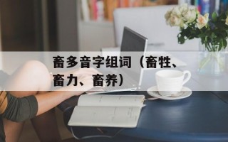 畜多音字组词（畜牲、畜力、畜养）