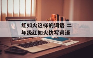 红如火这样的词语 二年级红如火仿写词语