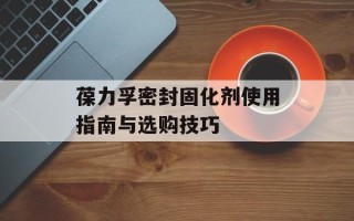 葆力孚密封固化剂使用指南与选购技巧