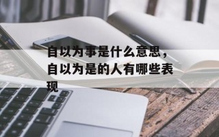 自以为事是什么意思，自以为是的人有哪些表现