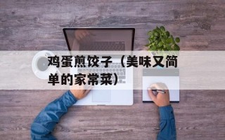 鸡蛋煎饺子（美味又简单的家常菜）