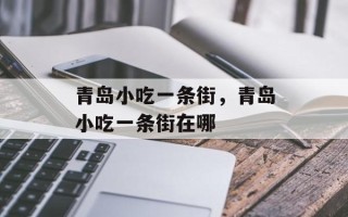 青岛小吃一条街，青岛小吃一条街在哪