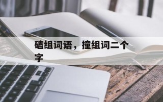 磕组词语，撞组词二个字