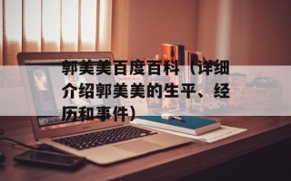 郭美美百度百科（详细介绍郭美美的生平、经历和事件）