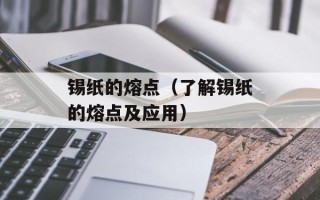 锡纸的熔点（了解锡纸的熔点及应用）