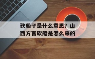 砍船子是什么意思？山西方言砍船是怎么来的