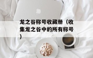 龙之谷称号收藏册（收集龙之谷中的所有称号）