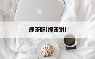 绿茶酥(绿茶饼)