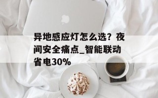 异地感应灯怎么选？夜间安全痛点_智能联动省电30%