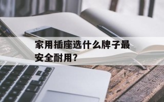 家用插座选什么牌子最安全耐用？