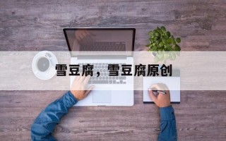 雪豆腐，雪豆腐原创