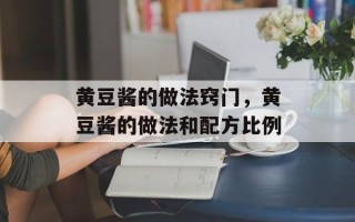 黄豆酱的做法窍门，黄豆酱的做法和配方比例