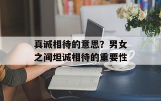 真诚相待的意思？男女之间坦诚相待的重要性