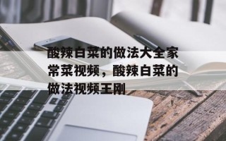 酸辣白菜的做法大全家常菜视频，酸辣白菜的做法视频王刚