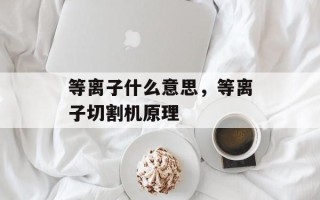 等离子什么意思，等离子切割机原理