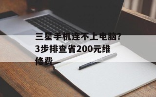 三星手机连不上电脑？3步排查省200元维修费