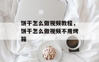 饼干怎么做视频教程，饼干怎么做视频不用烤箱