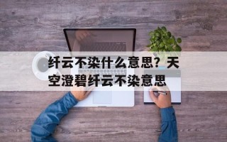 纤云不染什么意思？天空澄碧纤云不染意思