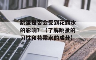 跳蚤是否会受到花露水的影响？（了解跳蚤的习性和花露水的成分）