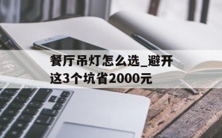 餐厅吊灯怎么选_避开这3个坑省2000元