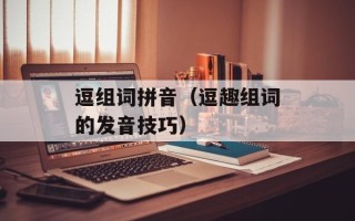 逗组词拼音（逗趣组词的发音技巧）