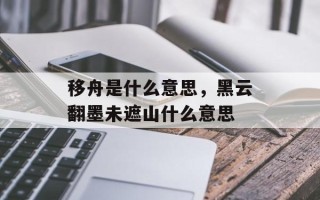 移舟是什么意思，黑云翻墨未遮山什么意思