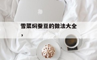 雪菜焖蚕豆的做法大全，