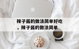 辣子酱的做法简单好吃，辣子酱的做法简单