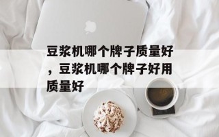 豆浆机哪个牌子质量好，豆浆机哪个牌子好用质量好