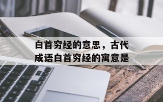 白首穷经的意思，古代成语白首穷经的寓意是