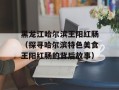 黑龙江哈尔滨王阳红肠（探寻哈尔滨特色美食王阳红肠的背后故事）