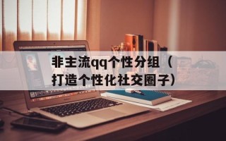 非主流qq个性分组（打造个性化社交圈子）