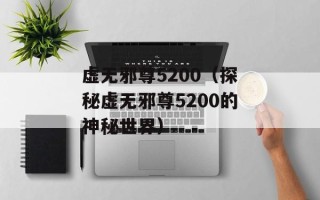 虚无邪尊5200（探秘虚无邪尊5200的神秘世界）