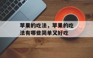 苹果的吃法，苹果的吃法有哪些简单又好吃