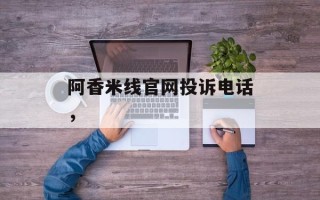 阿香米线官网投诉电话，