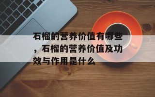 石榴的营养价值有哪些，石榴的营养价值及功效与作用是什么
