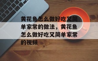 黄花鱼怎么做好吃又简单家常的做法，黄花鱼怎么做好吃又简单家常的视频