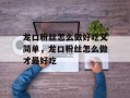 龙口粉丝怎么做好吃又简单，龙口粉丝怎么做才最好吃