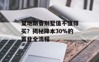 复地朗香别墅值不值得买？揭秘降本30%的置业全流程