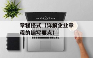章程格式（详解企业章程的编写要点）