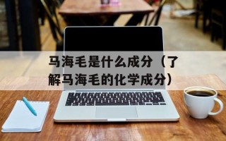 马海毛是什么成分（了解马海毛的化学成分）