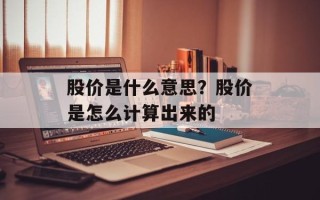 股价是什么意思？股价是怎么计算出来的