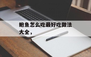 鲍鱼怎么吃最好吃做法大全，