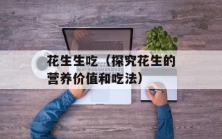 花生生吃（探究花生的营养价值和吃法）