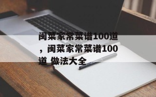 闽菜家常菜谱100道，闽菜家常菜谱100道 做法大全