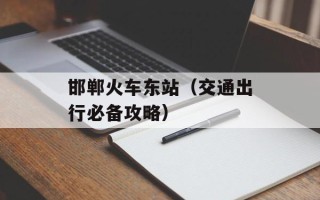 邯郸火车东站（交通出行必备攻略）