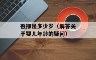 襁褓是多少岁（解答关于婴儿年龄的疑问）