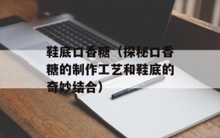 鞋底口香糖（探秘口香糖的制作工艺和鞋底的奇妙结合）