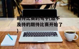 期待比赛的句子(迫不及待的期待比赛开始了)