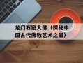 龙门石窟大佛（探秘中国古代佛教艺术之最）
